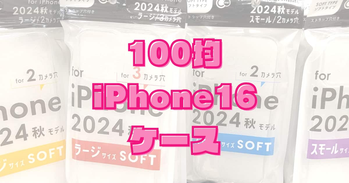 100均ダイソーで「iPhone16のTPUケース」を買ってみた！Plus、Pro、ProMax用も販売開始。